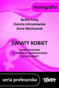 Światy kobiet. Nowe spojrzenie na narracje i doświadczenia polskich kobiet